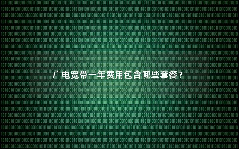 广电宽带一年费用包含哪些套餐？