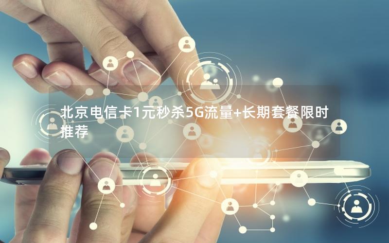 北京电信卡1元秒杀5G流量+长期套餐限时推荐