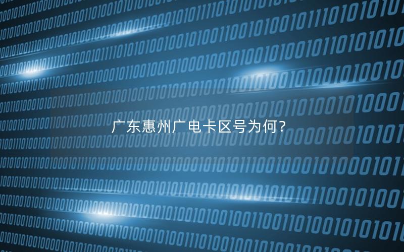 广东惠州广电卡区号为何？