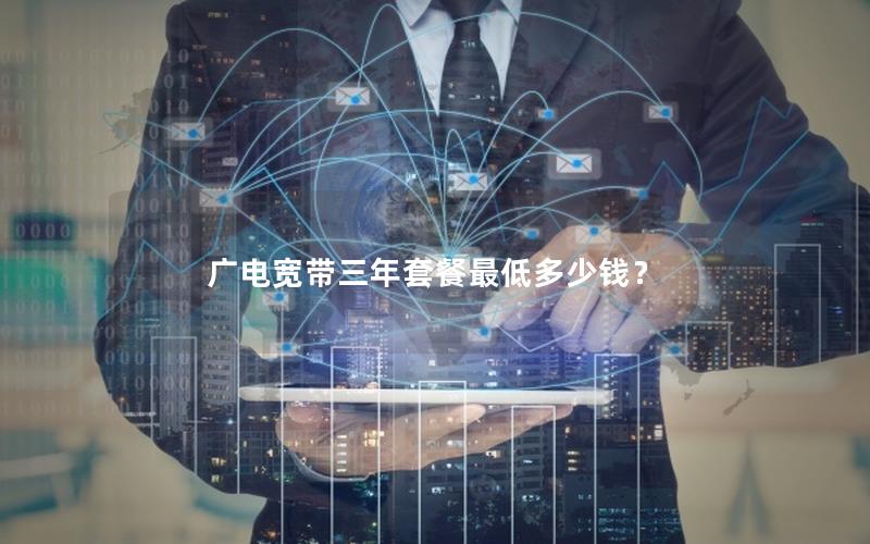 广电宽带三年套餐最低多少钱？