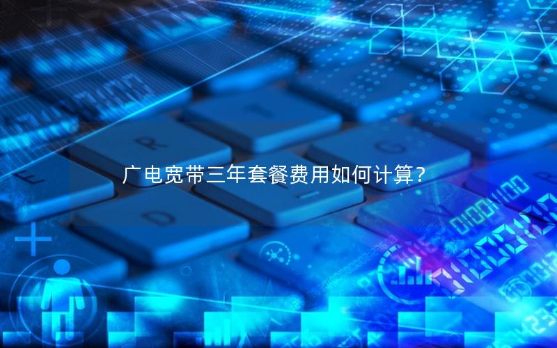 广电宽带三年套餐费用如何计算？