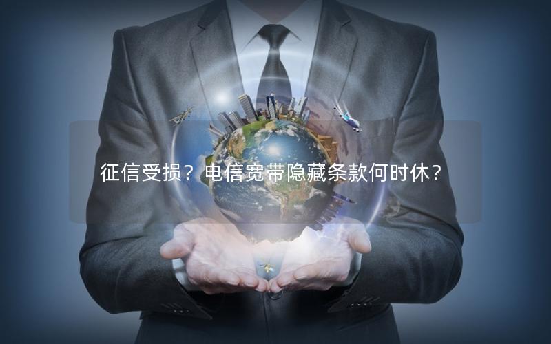 征信受损？电信宽带隐藏条款何时休？