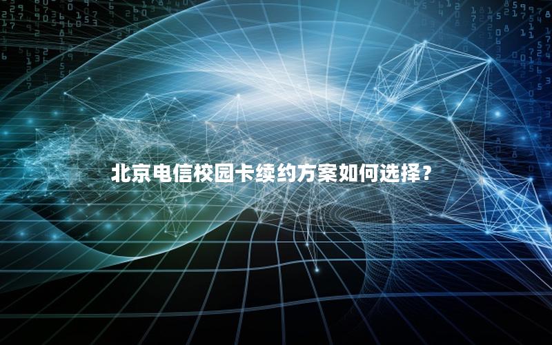 北京电信校园卡续约方案如何选择？