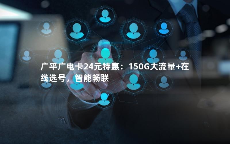 广平广电卡24元特惠：150G大流量+在线选号，智能畅联
