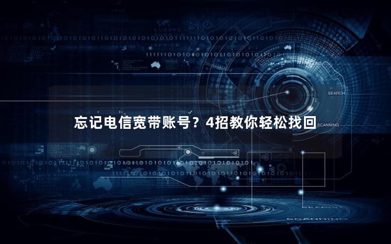 忘记电信宽带账号？4招教你轻松找回