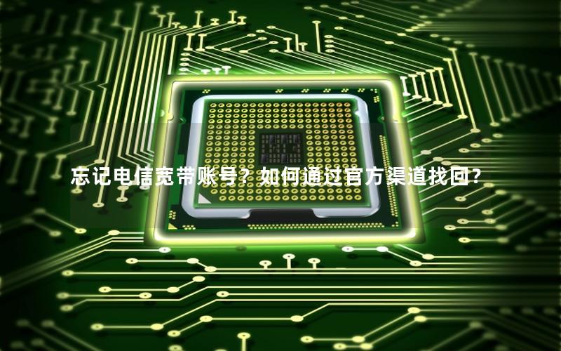 忘记电信宽带账号？如何通过官方渠道找回？
