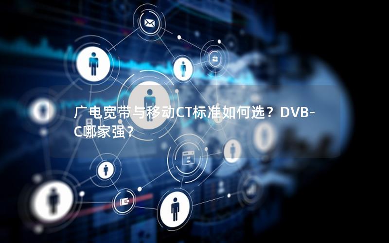 广电宽带与移动CT标准如何选？DVB-C哪家强？