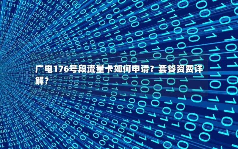 广电176号段流量卡如何申请？套餐资费详解？