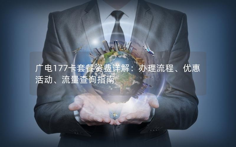 广电177卡套餐资费详解：办理流程、优惠活动、流量查询指南