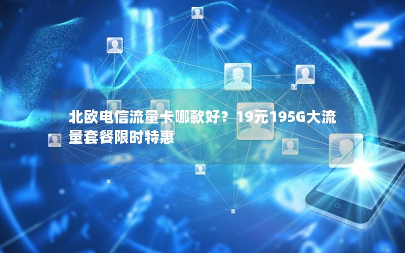 北欧电信流量卡哪款好？19元195G大流量套餐限时特惠