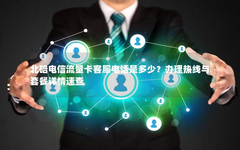 北碚电信流量卡客服电话是多少？办理热线与套餐详情速查