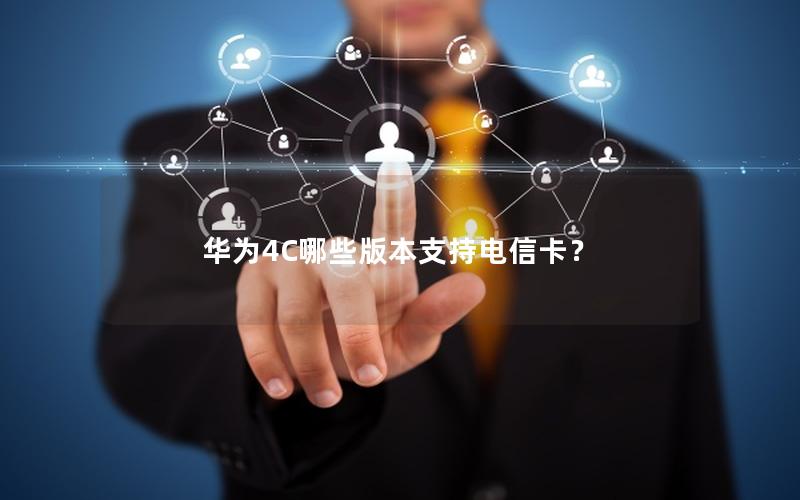华为4C哪些版本支持电信卡？