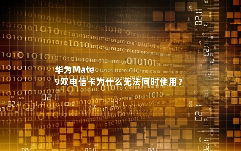 华为Mate 9双电信卡为什么无法同时使用？