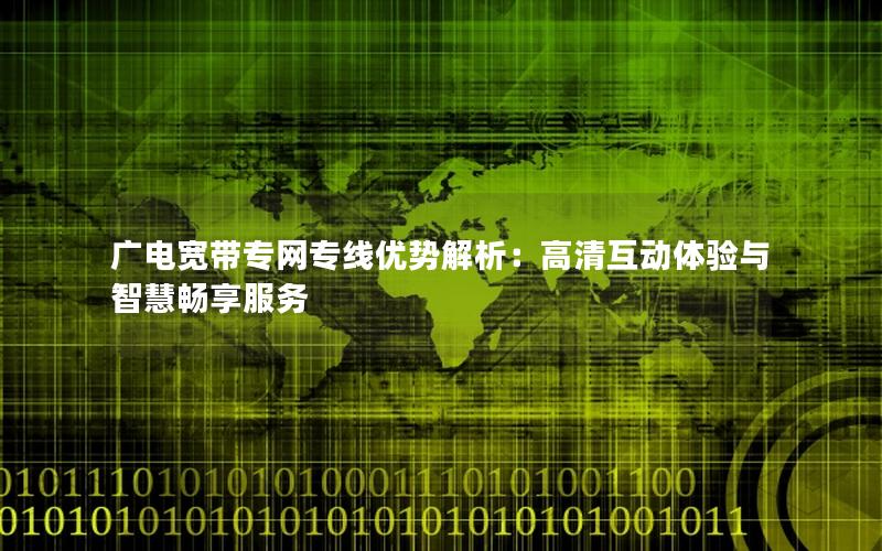 广电宽带专网专线优势解析：高清互动体验与智慧畅享服务