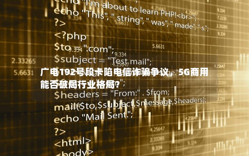 广电192号段卡陷电信诈骗争议，5G商用能否破局行业格局？