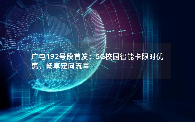 广电192号段首发：5G校园智能卡限时优惠，畅享定向流量