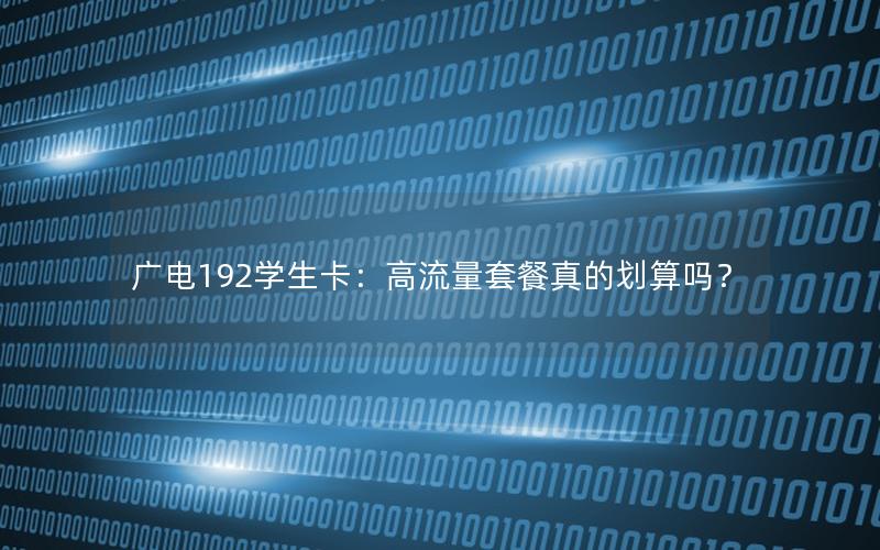 广电192学生卡：高流量套餐真的划算吗？
