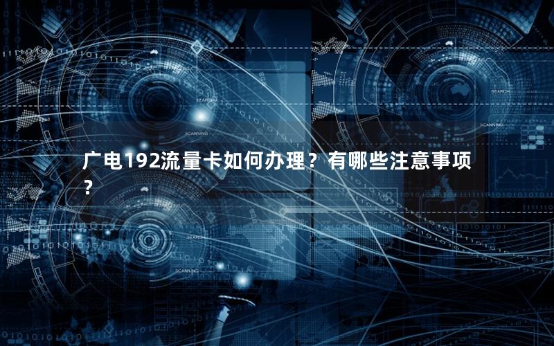 广电192流量卡如何办理？有哪些注意事项？