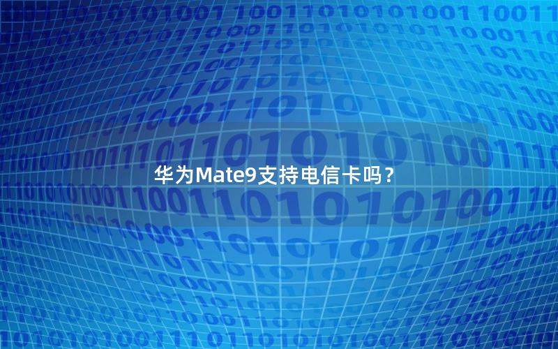 华为Mate9支持电信卡吗？