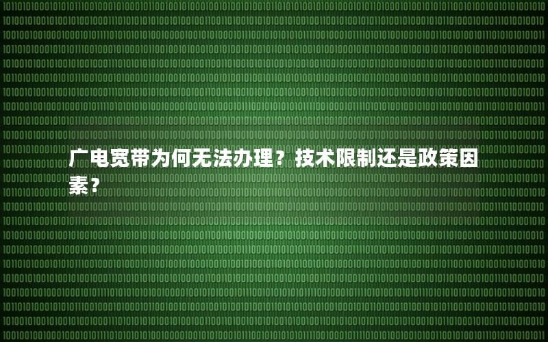 广电宽带为何无法办理？技术限制还是政策因素？
