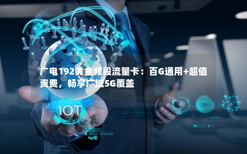 广电192黄金频段流量卡：百G通用+超值资费，畅享广域5G覆盖