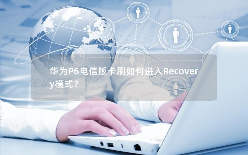 华为P6电信版卡刷如何进入Recovery模式？