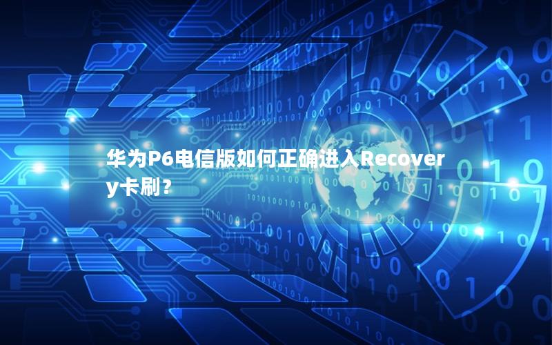 华为P6电信版如何正确进入Recovery卡刷？