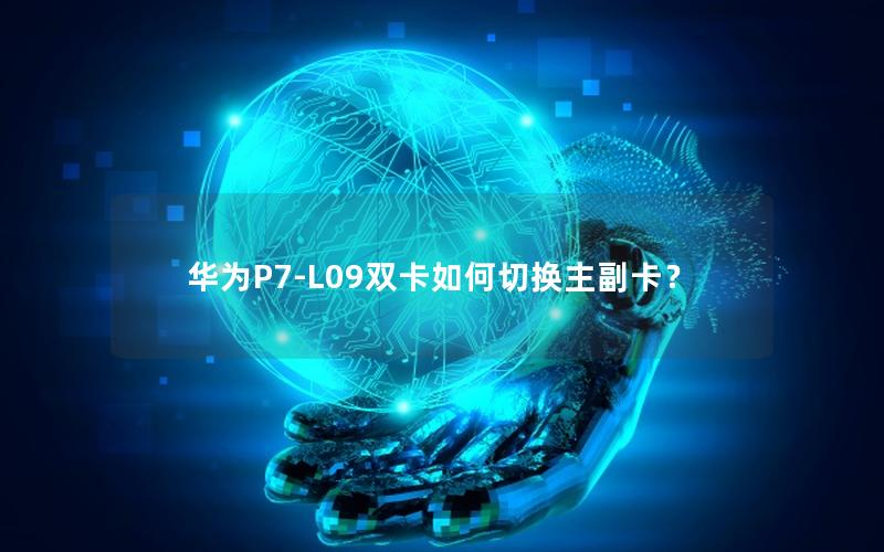 华为P7-L09双卡如何切换主副卡？