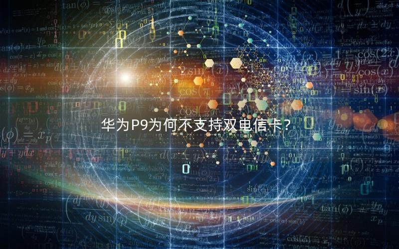 华为P9为何不支持双电信卡？