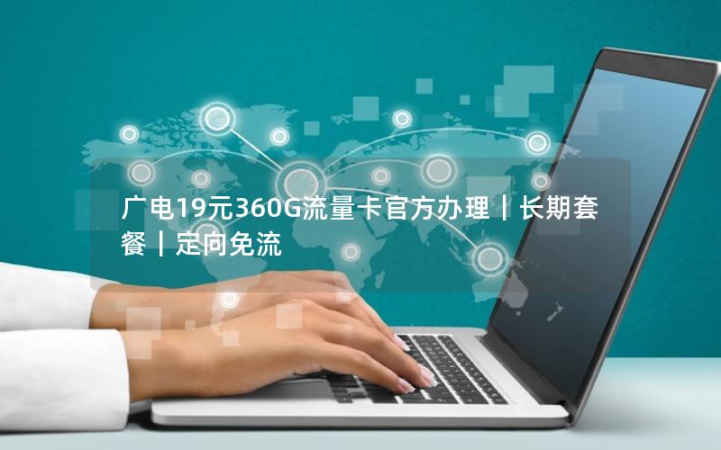广电19元360G流量卡官方办理｜长期套餐｜定向免流