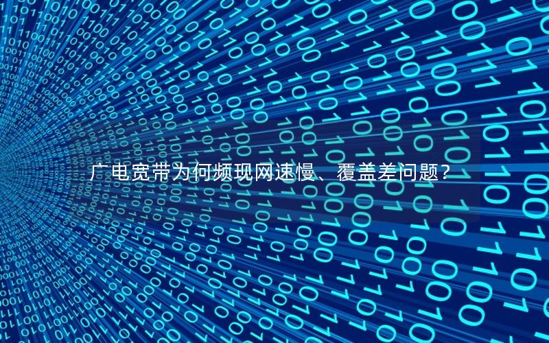广电宽带为何频现网速慢、覆盖差问题？