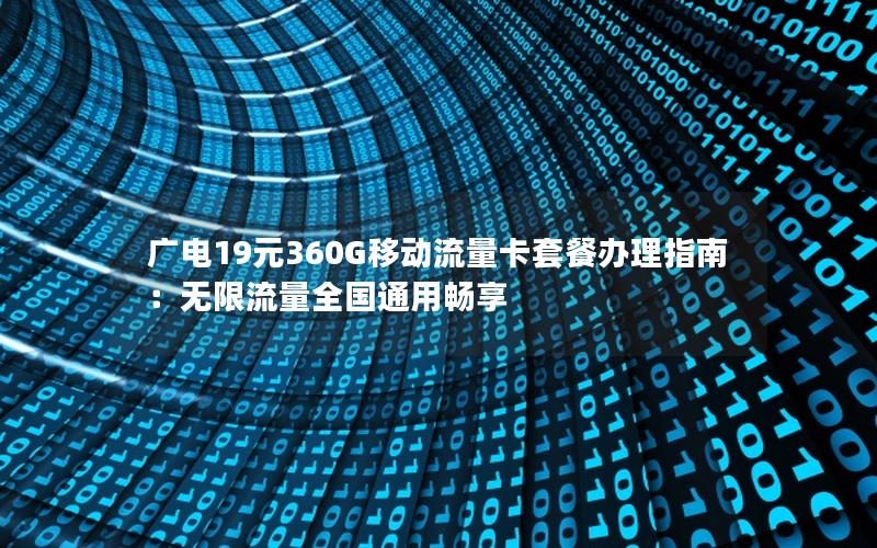 广电19元360G移动流量卡套餐办理指南：无限流量全国通用畅享