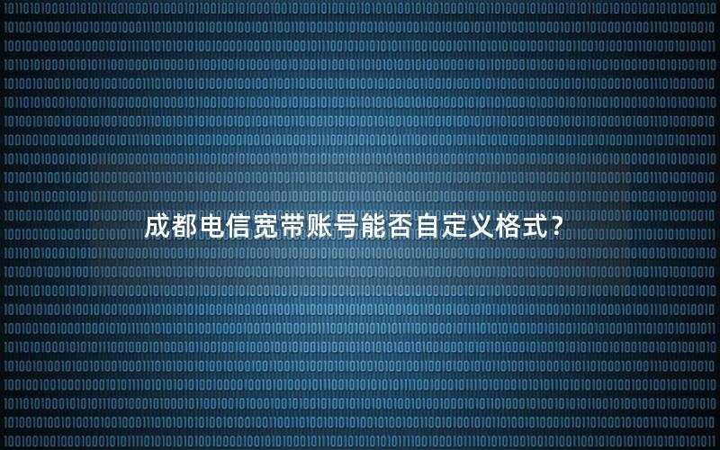 成都电信宽带账号能否自定义格式？