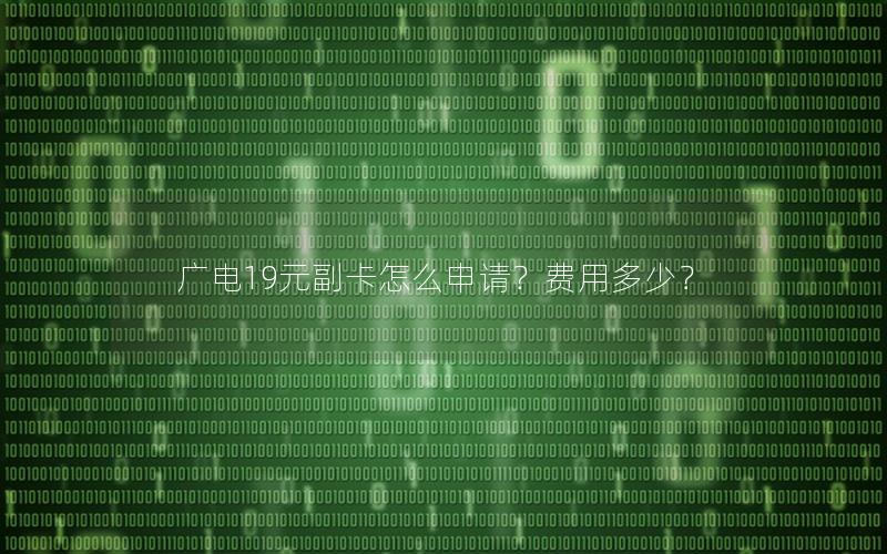 广电19元副卡怎么申请？费用多少？