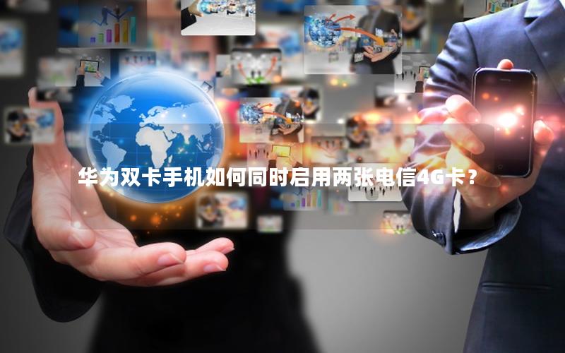华为双卡手机如何同时启用两张电信4G卡？