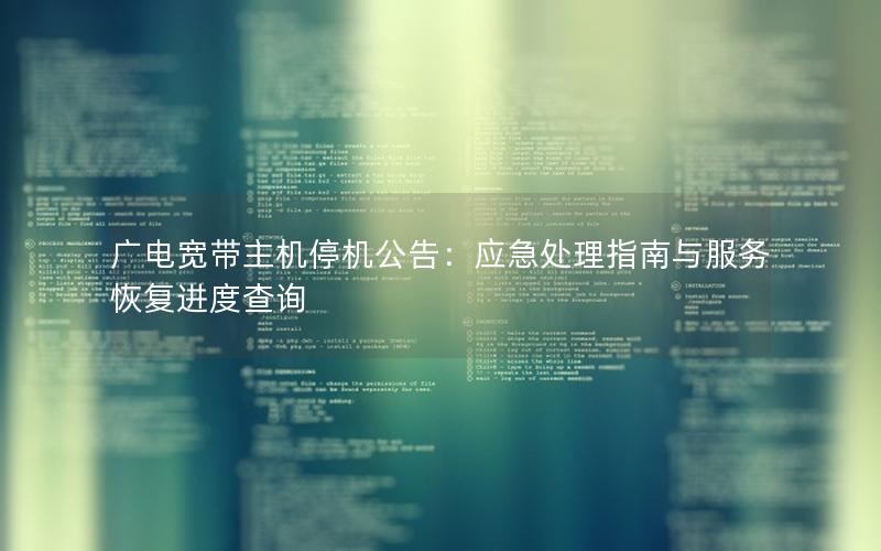 广电宽带主机停机公告：应急处理指南与服务恢复进度查询
