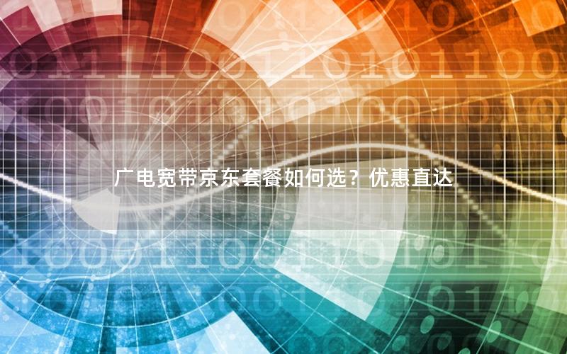 广电宽带京东套餐如何选？优惠直达