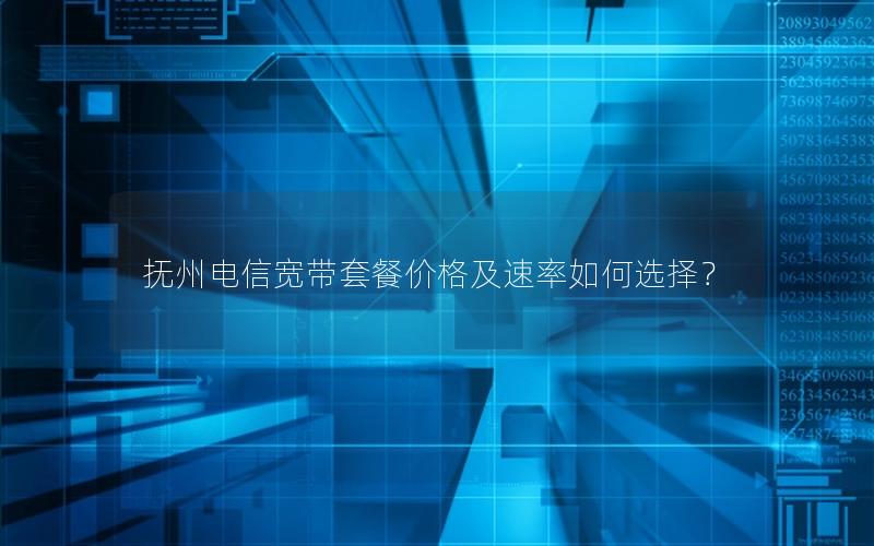 抚州电信宽带套餐价格及速率如何选择？