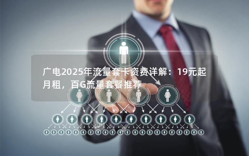 广电2025年流量套卡资费详解：19元起月租，百G流量套餐推荐