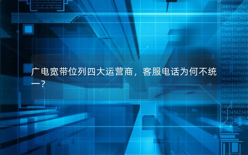 广电宽带位列四大运营商，客服电话为何不统一？