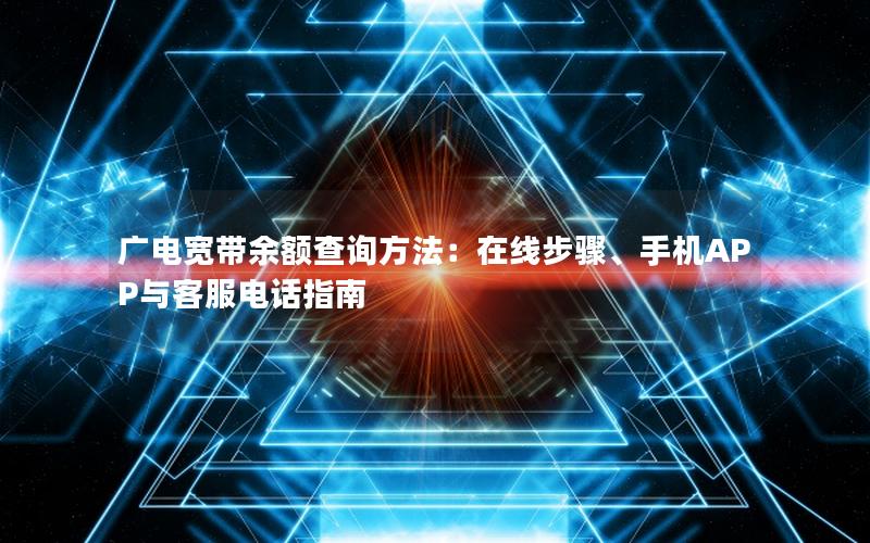 广电宽带余额查询方法：在线步骤、手机APP与客服电话指南