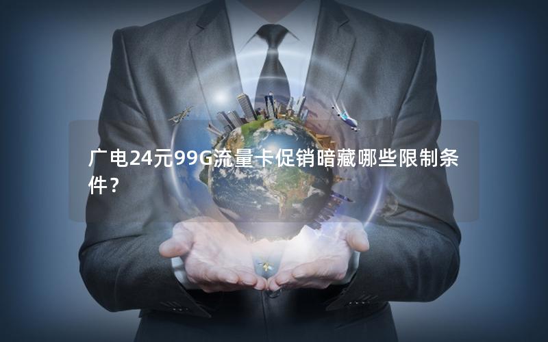 广电24元99G流量卡促销暗藏哪些限制条件？