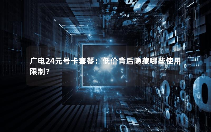 广电24元号卡套餐：低价背后隐藏哪些使用限制？