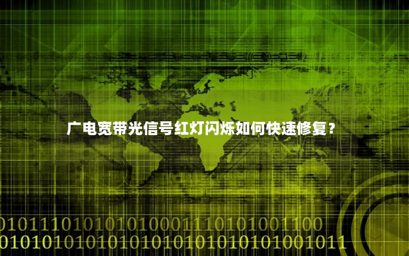 广电宽带光信号红灯闪烁如何快速修复？