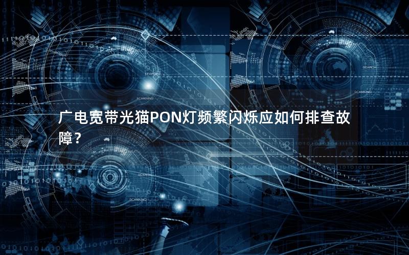 广电宽带光猫PON灯频繁闪烁应如何排查故障？