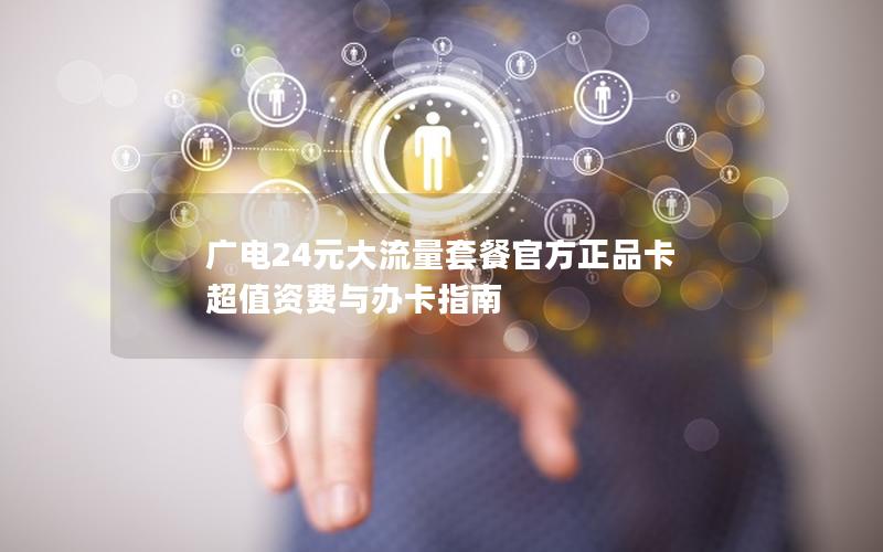 广电24元大流量套餐官方正品卡 超值资费与办卡指南