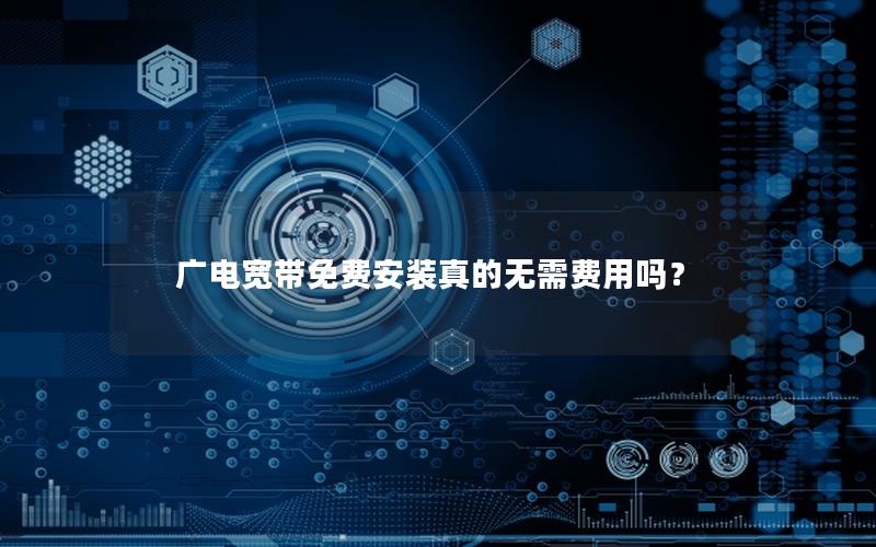 广电宽带免费安装真的无需费用吗？