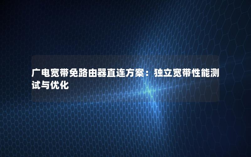 广电宽带免路由器直连方案：独立宽带性能测试与优化