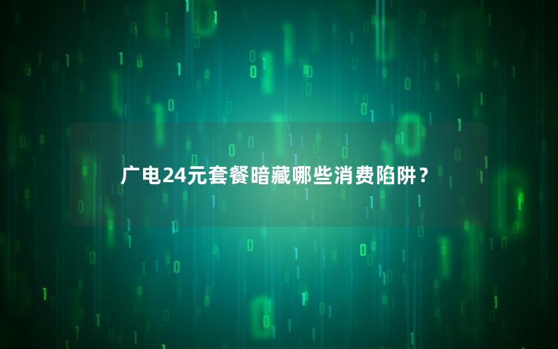 广电24元套餐暗藏哪些消费陷阱？