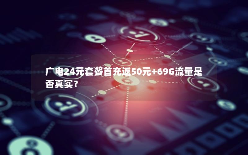 广电24元套餐首充返50元+69G流量是否真实？